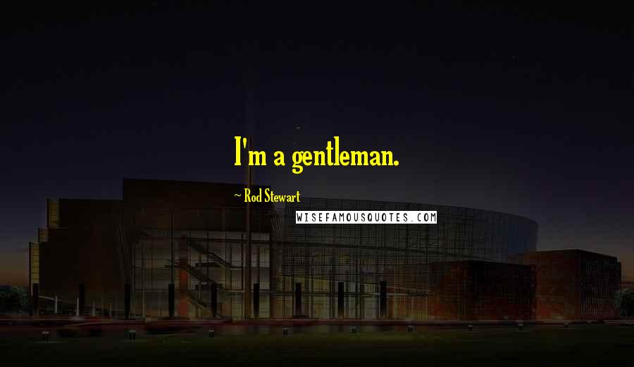 Rod Stewart Quotes: I'm a gentleman.