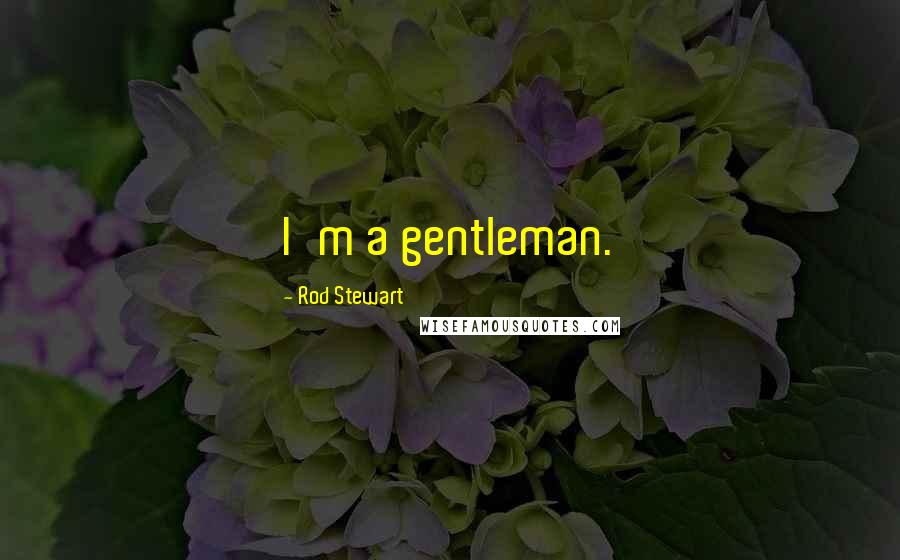 Rod Stewart Quotes: I'm a gentleman.