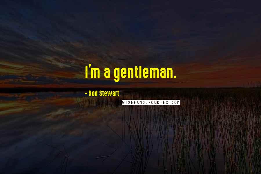 Rod Stewart Quotes: I'm a gentleman.