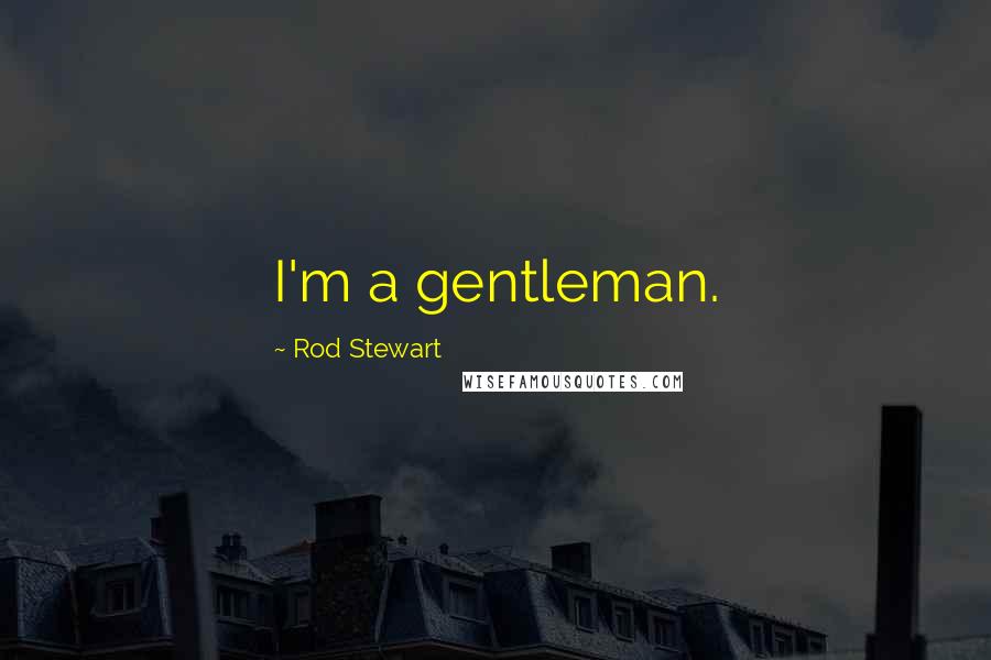 Rod Stewart Quotes: I'm a gentleman.