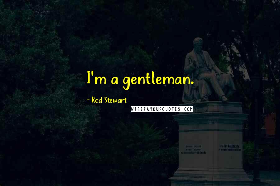 Rod Stewart Quotes: I'm a gentleman.