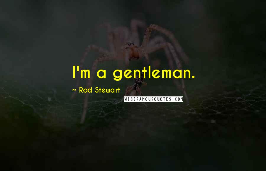 Rod Stewart Quotes: I'm a gentleman.