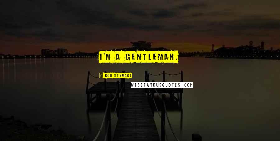 Rod Stewart Quotes: I'm a gentleman.
