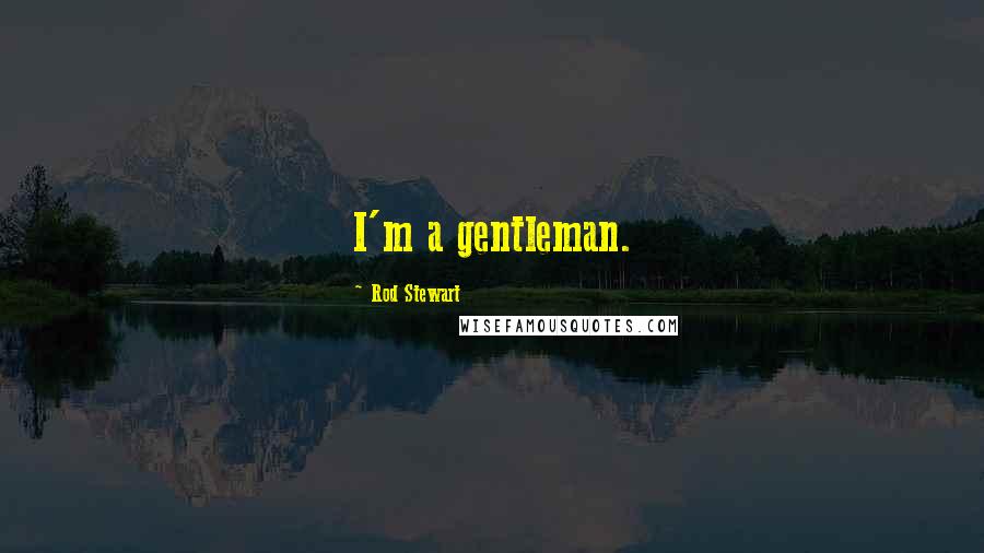 Rod Stewart Quotes: I'm a gentleman.