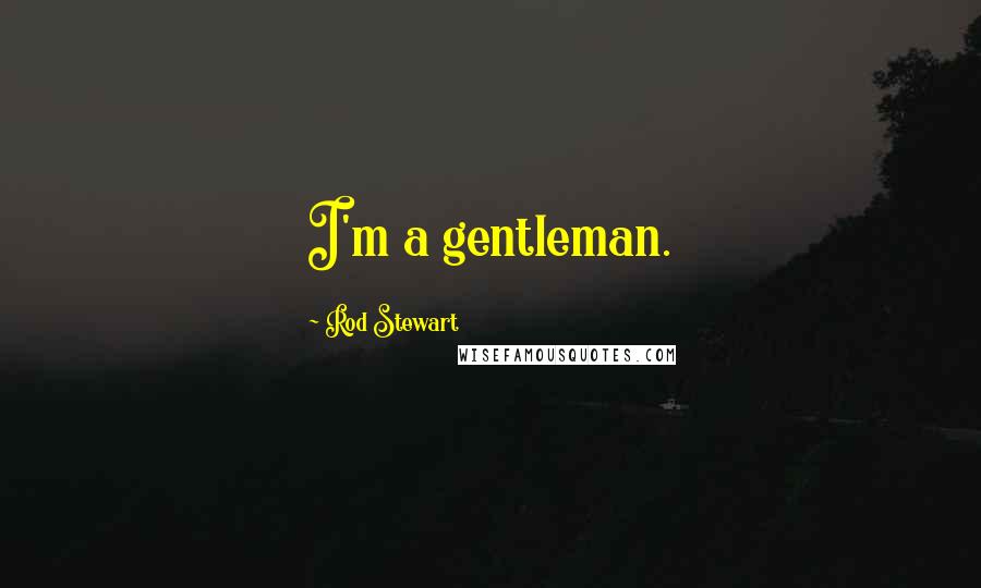 Rod Stewart Quotes: I'm a gentleman.