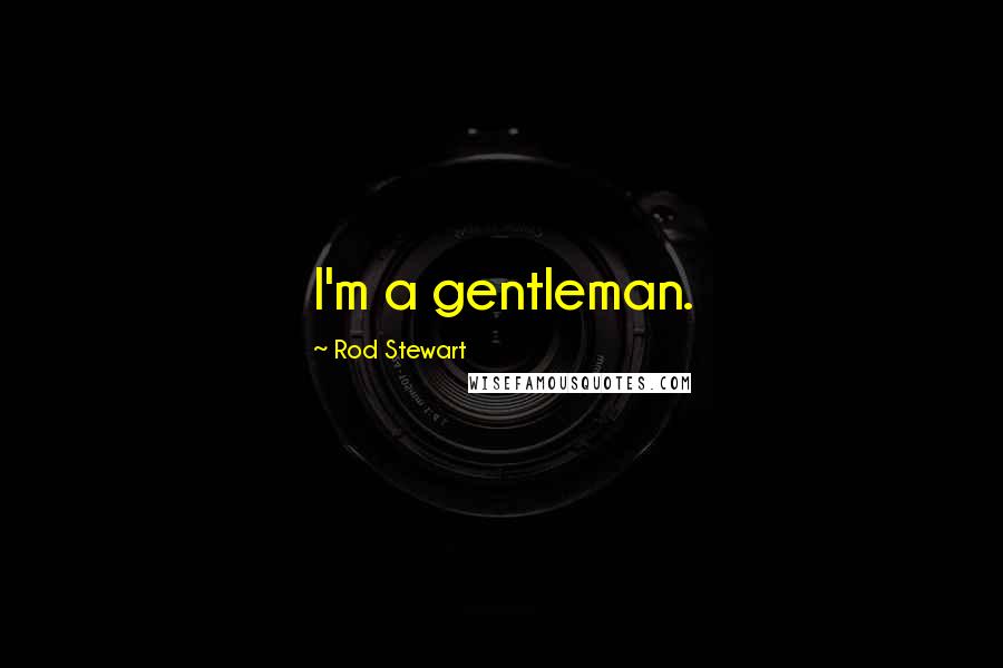 Rod Stewart Quotes: I'm a gentleman.