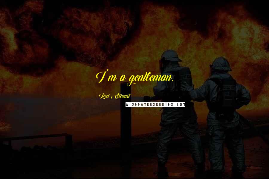 Rod Stewart Quotes: I'm a gentleman.