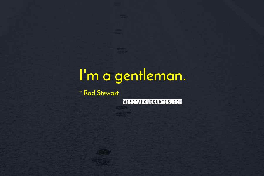 Rod Stewart Quotes: I'm a gentleman.