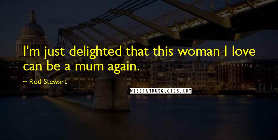 Rod Stewart Quotes: I'm just delighted that this woman I love can be a mum again.