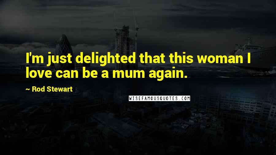 Rod Stewart Quotes: I'm just delighted that this woman I love can be a mum again.