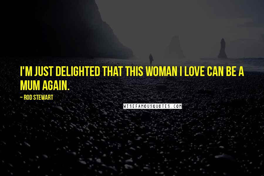 Rod Stewart Quotes: I'm just delighted that this woman I love can be a mum again.