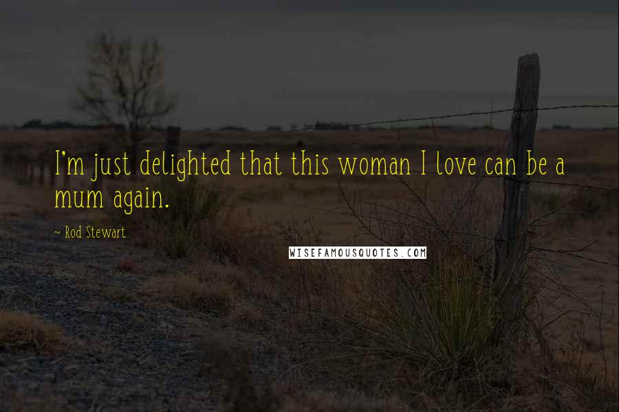Rod Stewart Quotes: I'm just delighted that this woman I love can be a mum again.