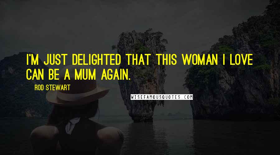 Rod Stewart Quotes: I'm just delighted that this woman I love can be a mum again.