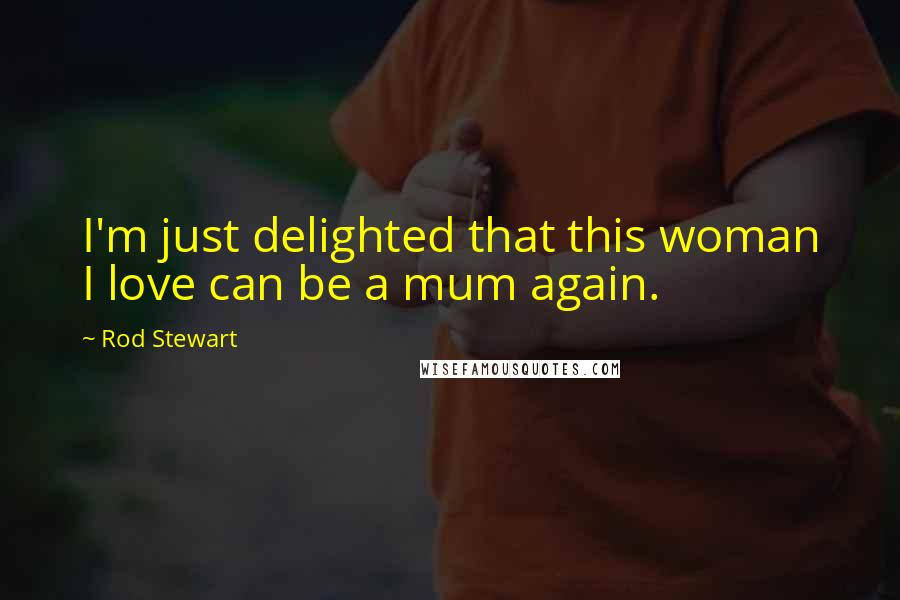 Rod Stewart Quotes: I'm just delighted that this woman I love can be a mum again.