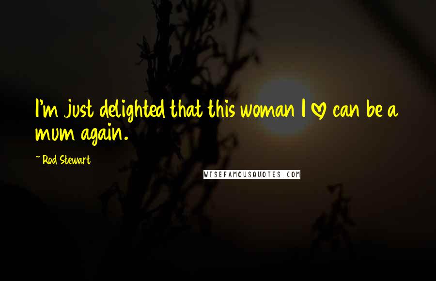 Rod Stewart Quotes: I'm just delighted that this woman I love can be a mum again.