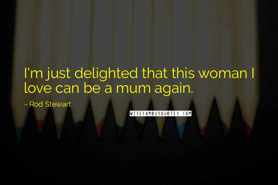 Rod Stewart Quotes: I'm just delighted that this woman I love can be a mum again.