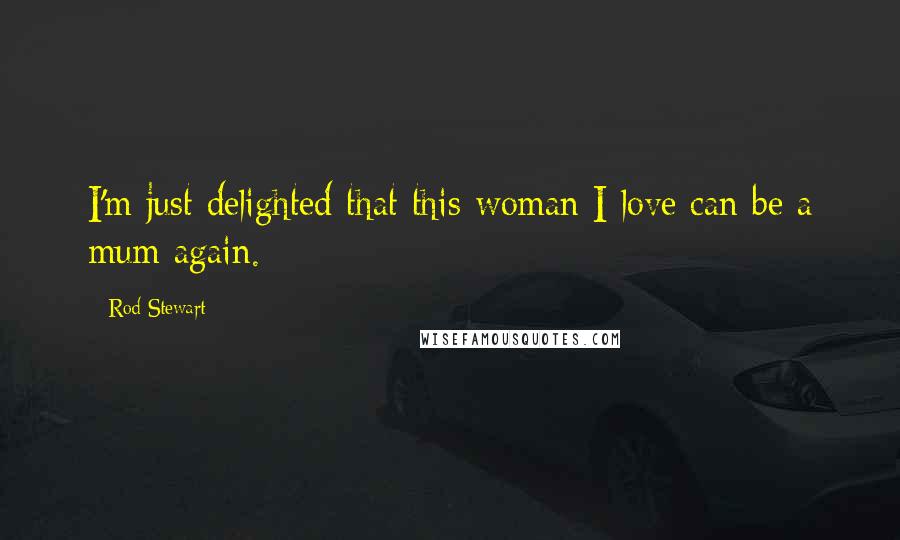 Rod Stewart Quotes: I'm just delighted that this woman I love can be a mum again.