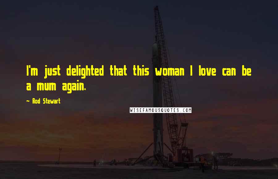 Rod Stewart Quotes: I'm just delighted that this woman I love can be a mum again.