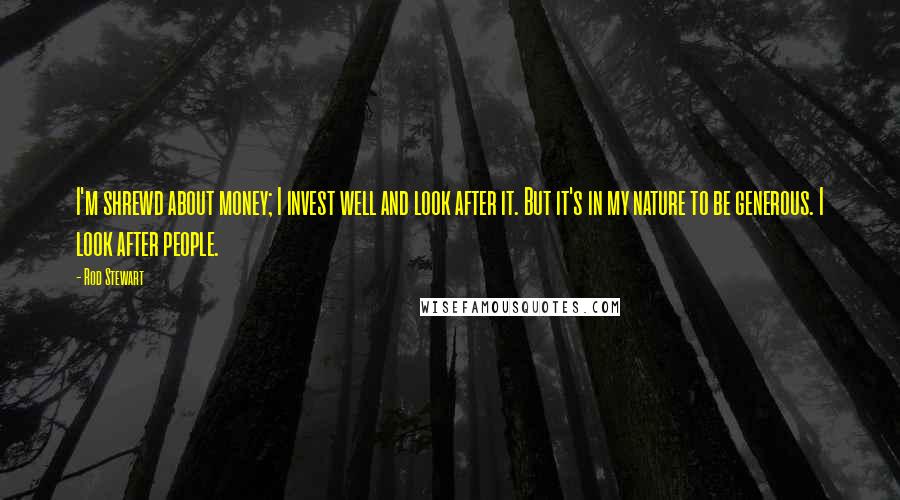 Rod Stewart Quotes: I'm shrewd about money; I invest well and look after it. But it's in my nature to be generous. I look after people.