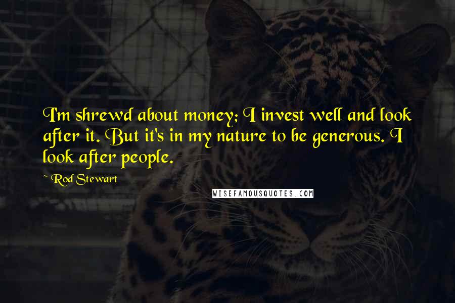 Rod Stewart Quotes: I'm shrewd about money; I invest well and look after it. But it's in my nature to be generous. I look after people.