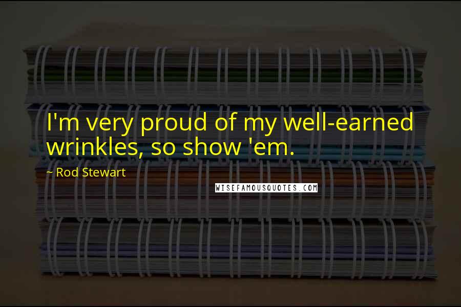 Rod Stewart Quotes: I'm very proud of my well-earned wrinkles, so show 'em.