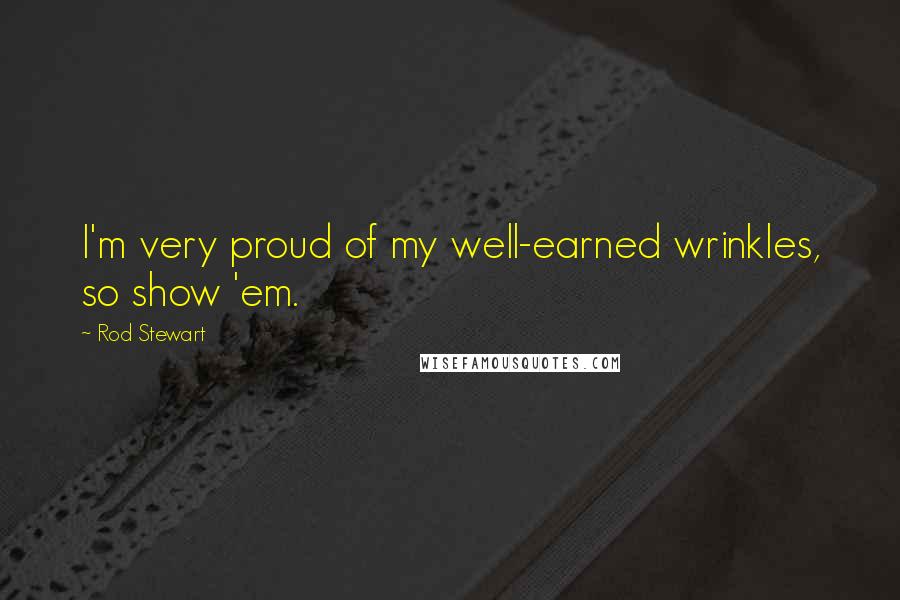 Rod Stewart Quotes: I'm very proud of my well-earned wrinkles, so show 'em.