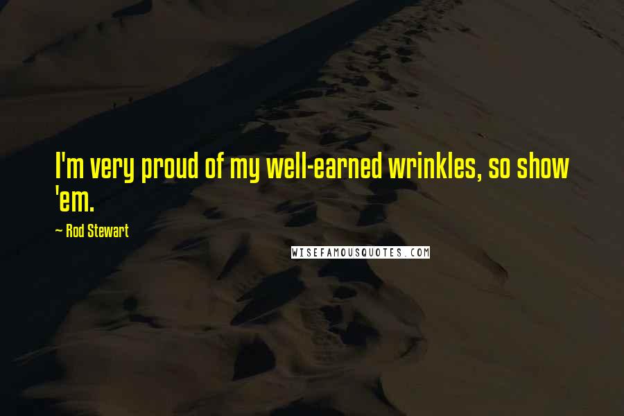 Rod Stewart Quotes: I'm very proud of my well-earned wrinkles, so show 'em.