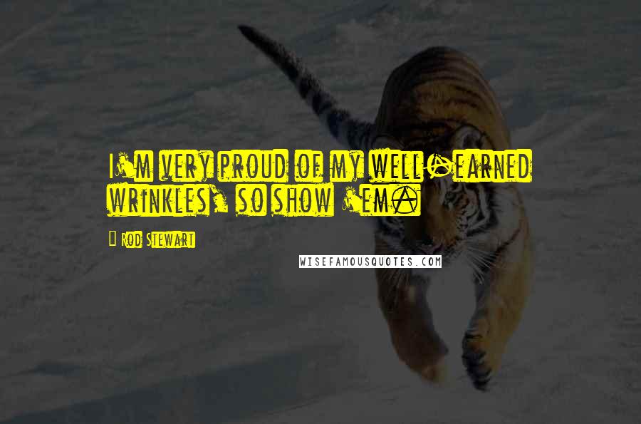 Rod Stewart Quotes: I'm very proud of my well-earned wrinkles, so show 'em.