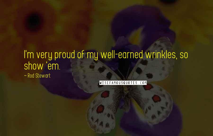 Rod Stewart Quotes: I'm very proud of my well-earned wrinkles, so show 'em.