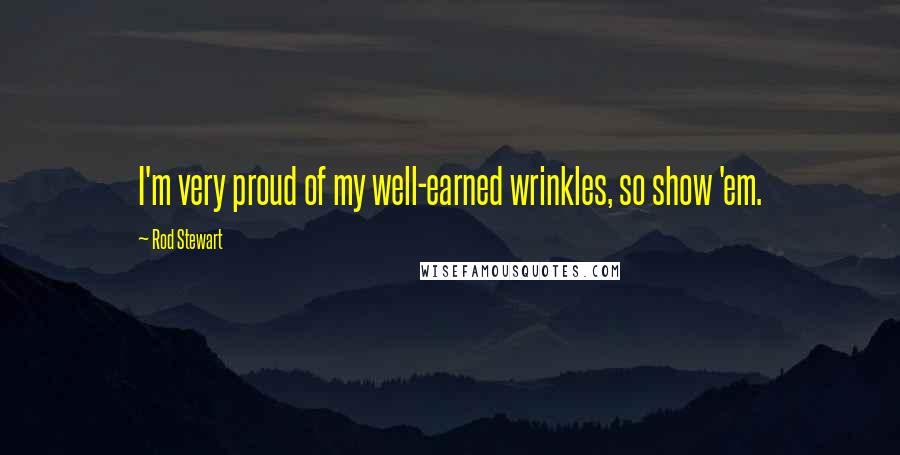 Rod Stewart Quotes: I'm very proud of my well-earned wrinkles, so show 'em.