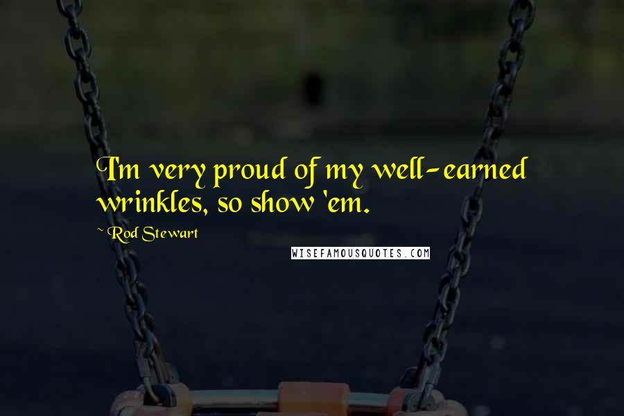 Rod Stewart Quotes: I'm very proud of my well-earned wrinkles, so show 'em.