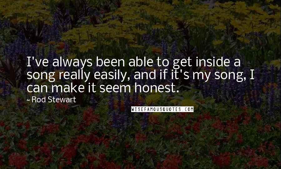 Rod Stewart Quotes: I've always been able to get inside a song really easily, and if it's my song, I can make it seem honest.