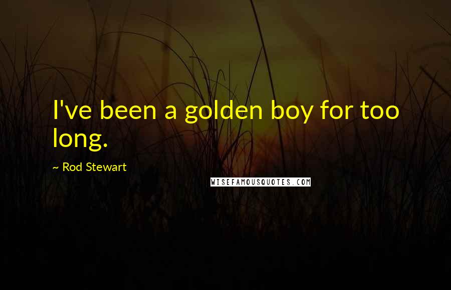 Rod Stewart Quotes: I've been a golden boy for too long.