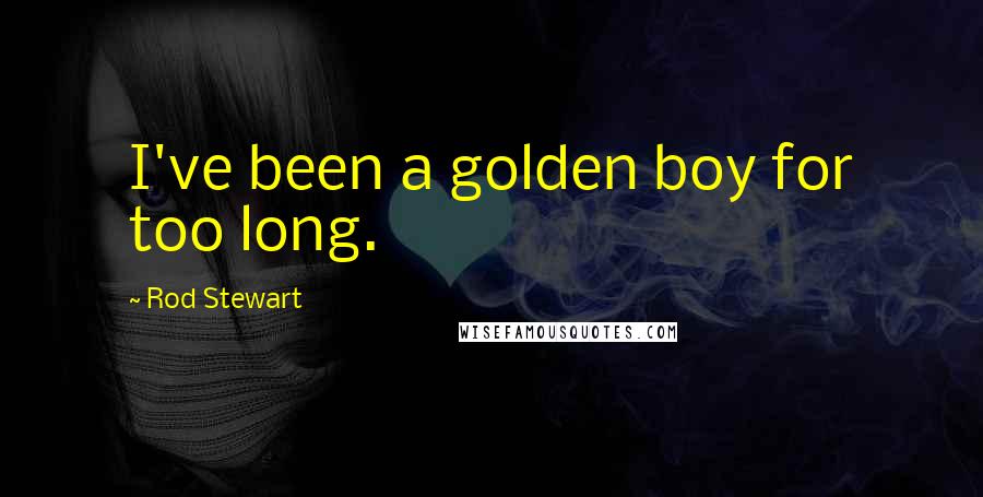 Rod Stewart Quotes: I've been a golden boy for too long.