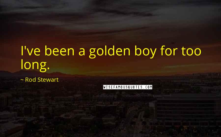 Rod Stewart Quotes: I've been a golden boy for too long.