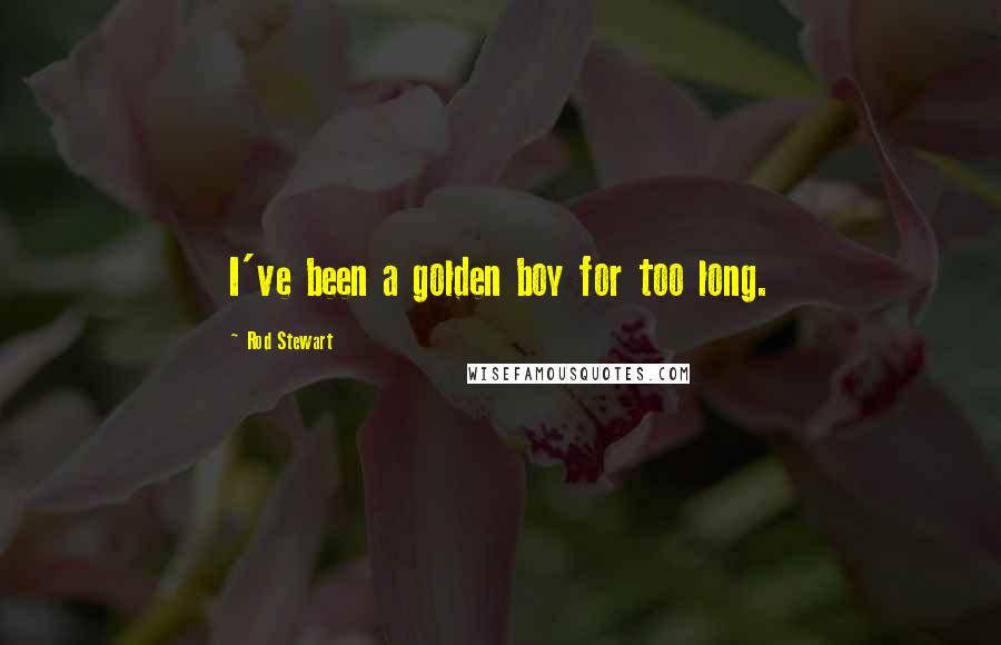 Rod Stewart Quotes: I've been a golden boy for too long.