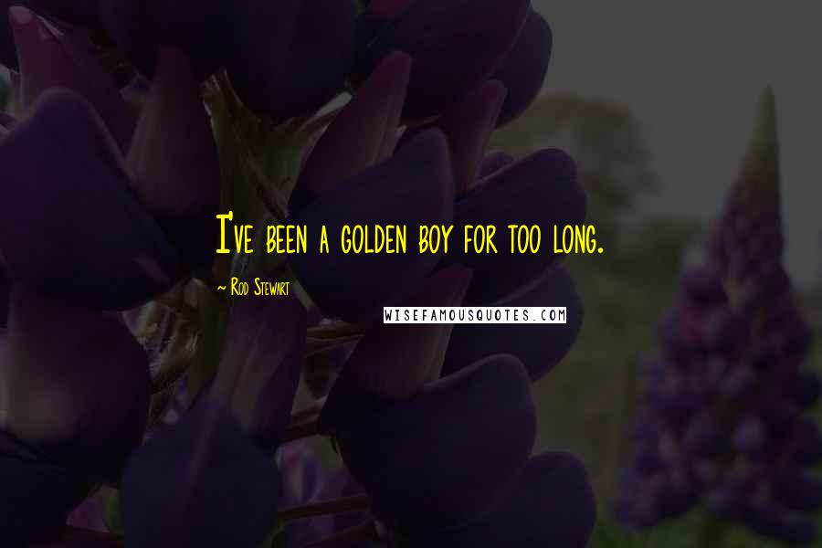 Rod Stewart Quotes: I've been a golden boy for too long.