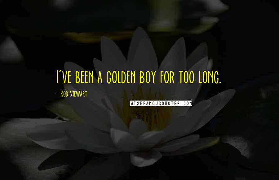 Rod Stewart Quotes: I've been a golden boy for too long.