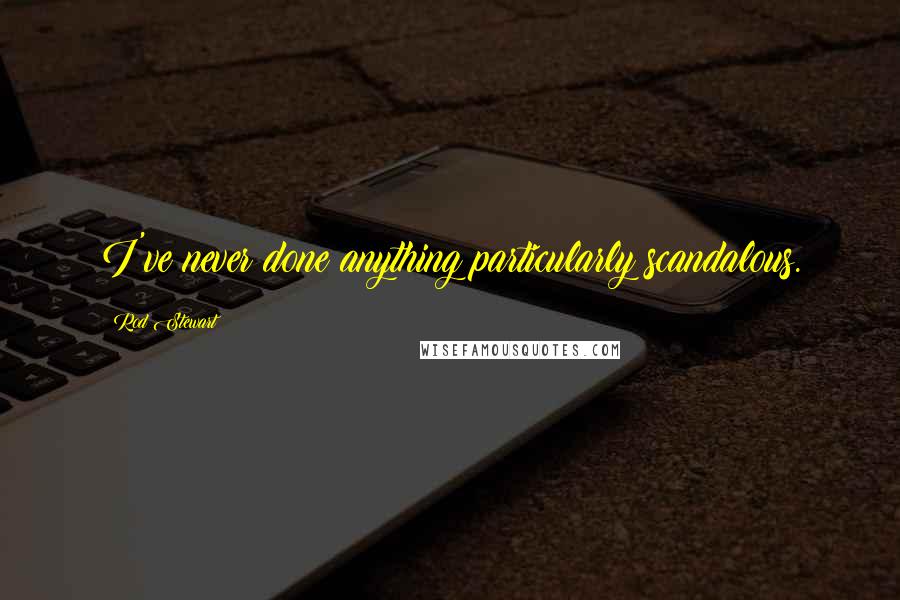 Rod Stewart Quotes: I've never done anything particularly scandalous.