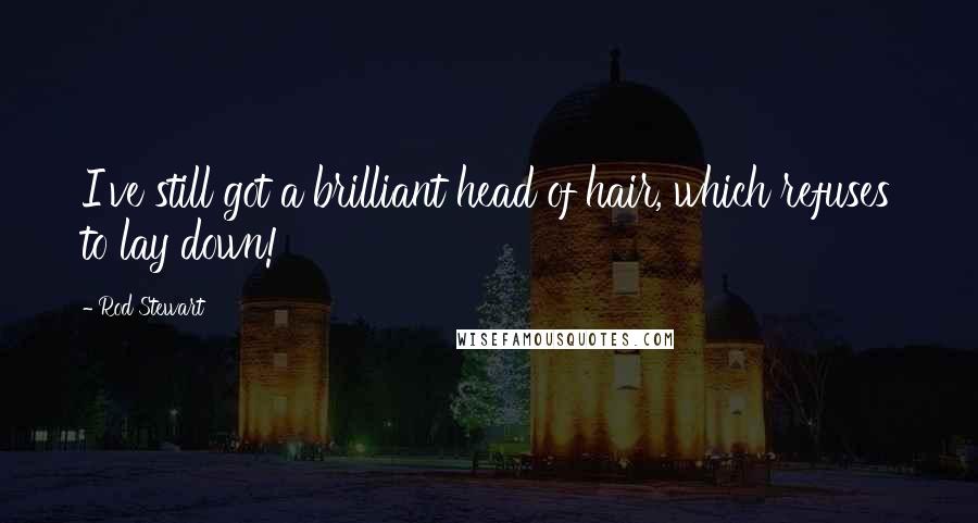 Rod Stewart Quotes: I've still got a brilliant head of hair, which refuses to lay down!