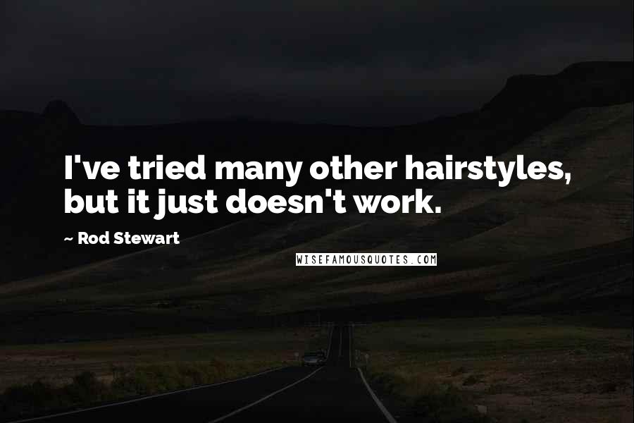 Rod Stewart Quotes: I've tried many other hairstyles, but it just doesn't work.