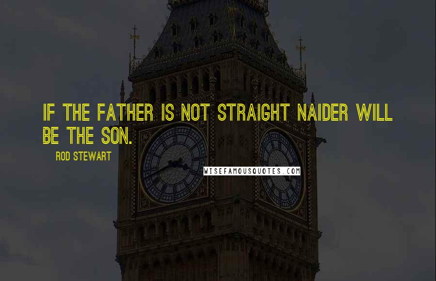 Rod Stewart Quotes: If the father is not straight naider will be the son.