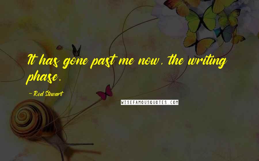 Rod Stewart Quotes: It has gone past me now, the writing phase.