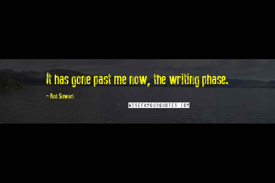 Rod Stewart Quotes: It has gone past me now, the writing phase.