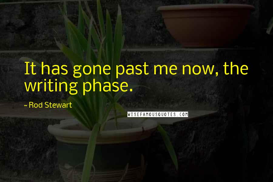 Rod Stewart Quotes: It has gone past me now, the writing phase.