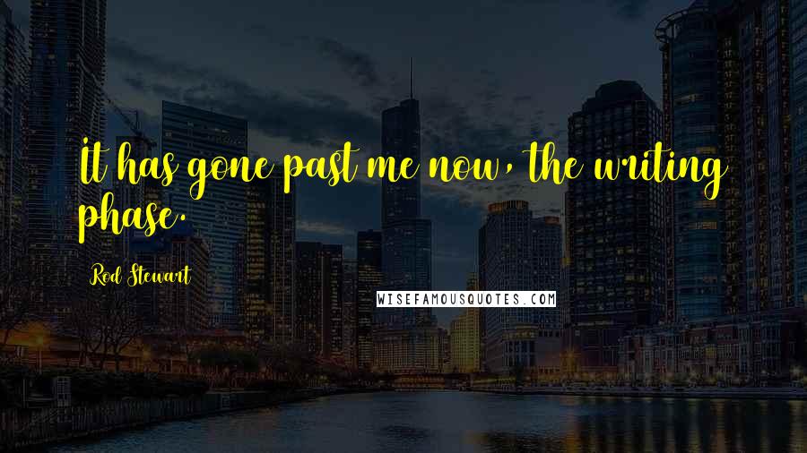 Rod Stewart Quotes: It has gone past me now, the writing phase.