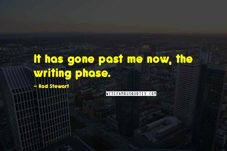 Rod Stewart Quotes: It has gone past me now, the writing phase.