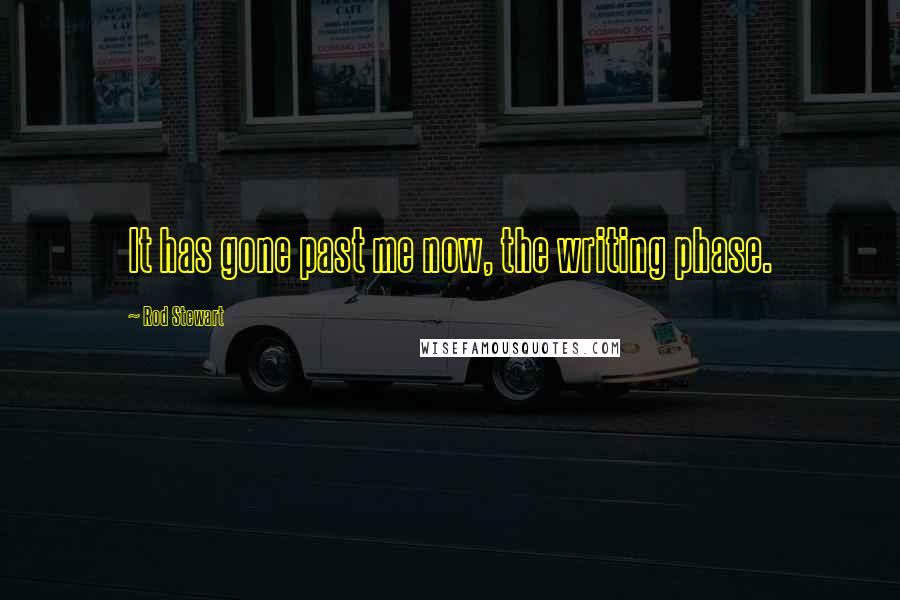 Rod Stewart Quotes: It has gone past me now, the writing phase.