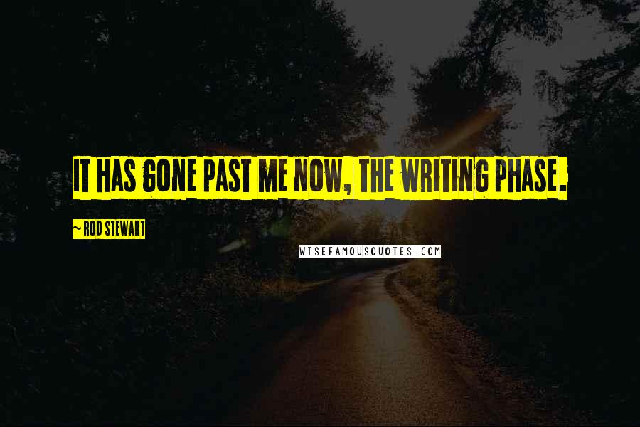 Rod Stewart Quotes: It has gone past me now, the writing phase.
