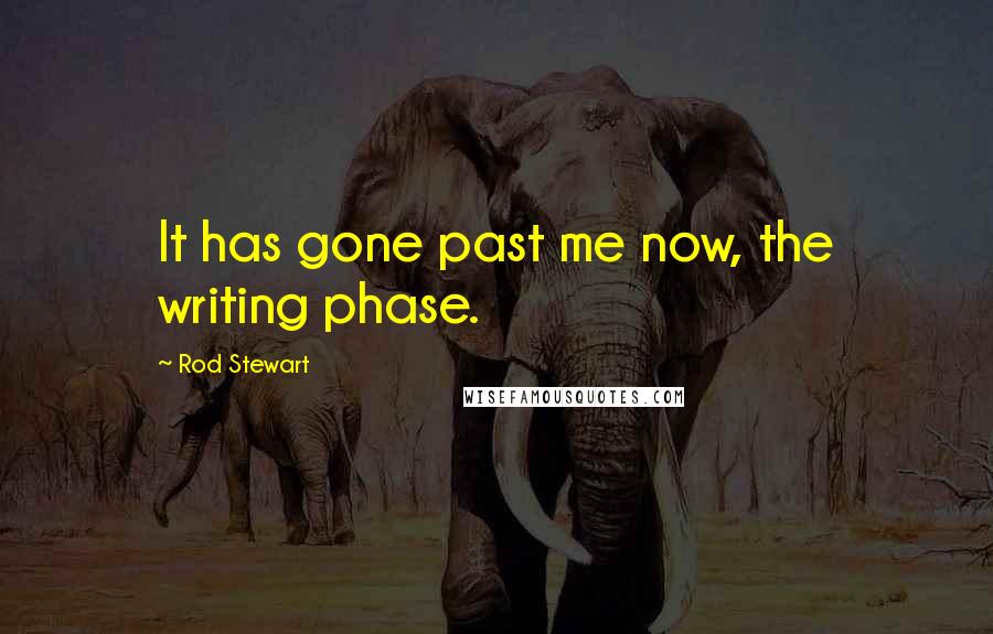 Rod Stewart Quotes: It has gone past me now, the writing phase.